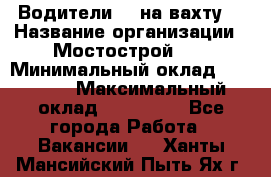 Водители BC на вахту. › Название организации ­ Мостострой 17 › Минимальный оклад ­ 87 000 › Максимальный оклад ­ 123 000 - Все города Работа » Вакансии   . Ханты-Мансийский,Пыть-Ях г.